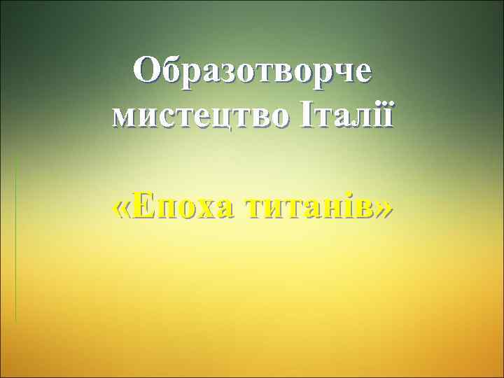 Образотворче мистецтво Італії «Епоха титанів» 