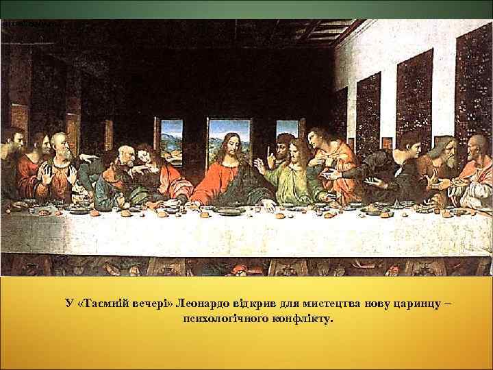 У «Таємній вечері» Леонардо відкрив для мистецтва нову царинцу – психологічного конфлікту. 