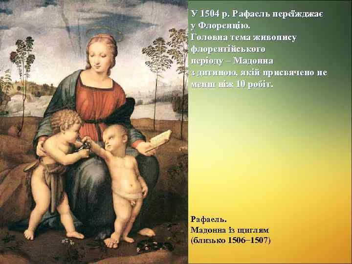 У 1504 р. Рафаель переїжджає у Флоренцію. Головна тема живопису флорентійського періоду – Мадонна