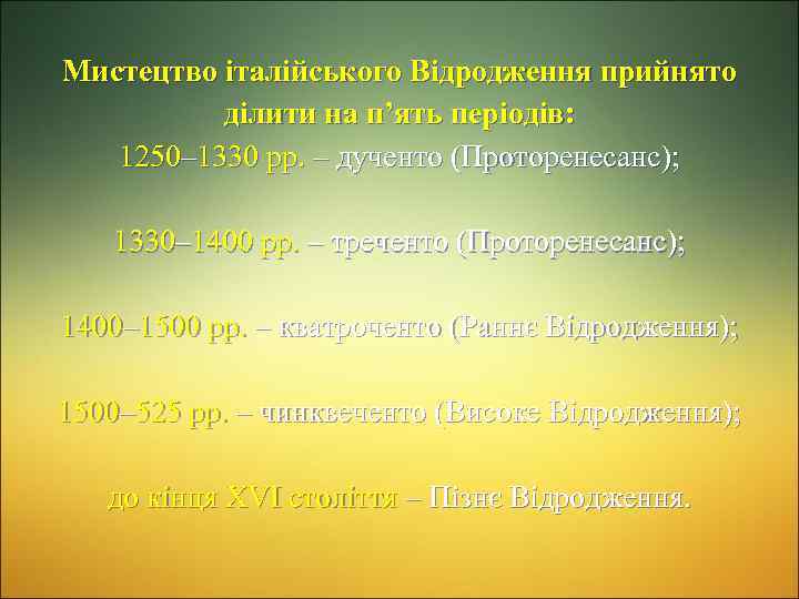 Мистецтво італійського Відродження прийнято ділити на п’ять періодів: 1250– 1330 рр. – дученто (Проторенесанс);