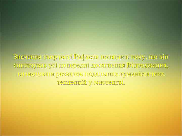 Значення творчості Рафаеля полягає в тому, що він синтезував усі попередні досягнення Відродження, визначивши