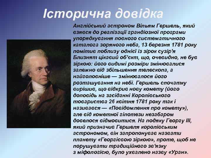Історична довідка Англійський астроном Вільям Гершель, який взявся до реалізації грандіозної програми упорядкування повного