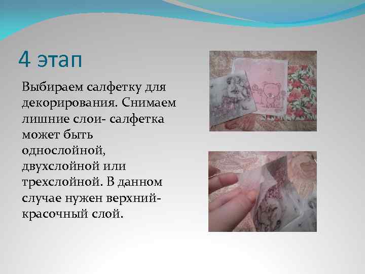 4 этап Выбираем салфетку для декорирования. Снимаем лишние слои- салфетка может быть однослойной, двухслойной