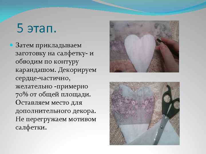 5 этап. Затем прикладываем заготовку на салфетку- и обводим по контуру карандашом. Декорируем сердце-частично,