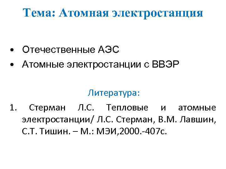 Тема: Атомная электростанция • Отечественные АЭС • Атомные электростанции с ВВЭР Литература: 1. Стерман