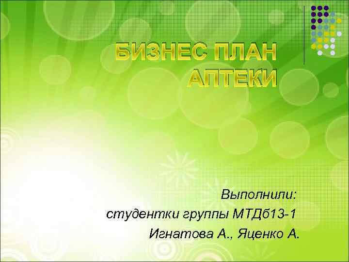 БИЗНЕС ПЛАН АПТЕКИ Выполнили: студентки группы МТДб 13 -1 Игнатова А. , Яценко А.