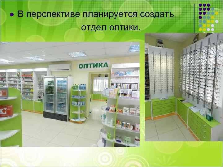В перспективе планируется создать отдел оптики. l 