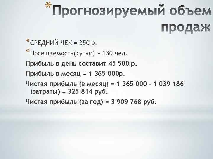 * *СРЕДНИЙ ЧЕК = 350 р. *Посещаемость(сутки) ~ 130 чел. Прибыль в день составит