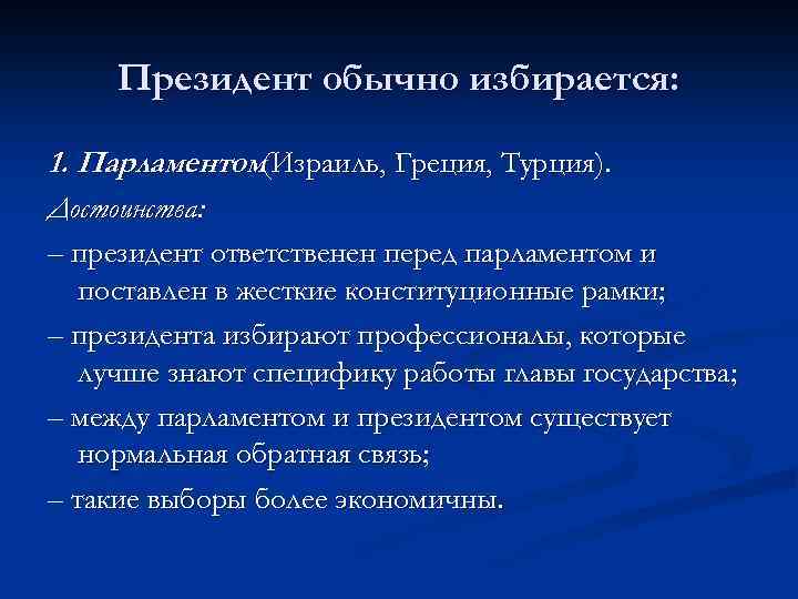 Президент обычно избирается: 1. Парламентом(Израиль, Греция, Турция). Достоинства: – президент ответственен перед парламентом и