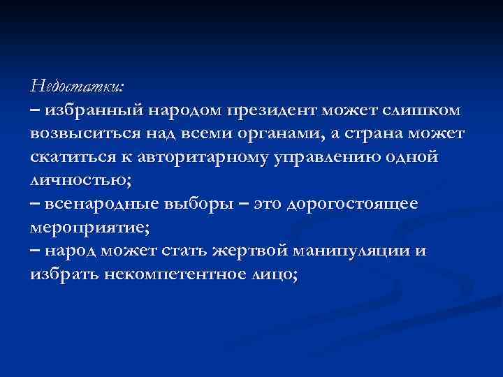 Недостатки: – избранный народом президент может слишком возвыситься над всеми органами, а страна может