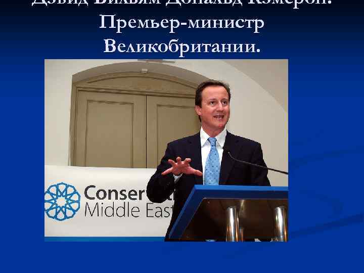 Дэвид Вильям Дональд Кэмерон. Премьер-министр Великобритании. 