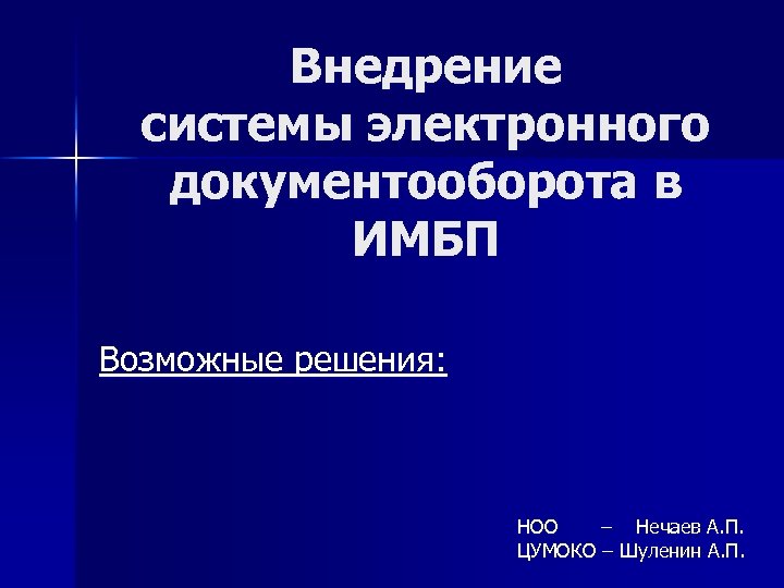 Внедрение системы электронного документооборота в ИМБП Возможные решения: НОО – Нечаев А. П. ЦУМОКО