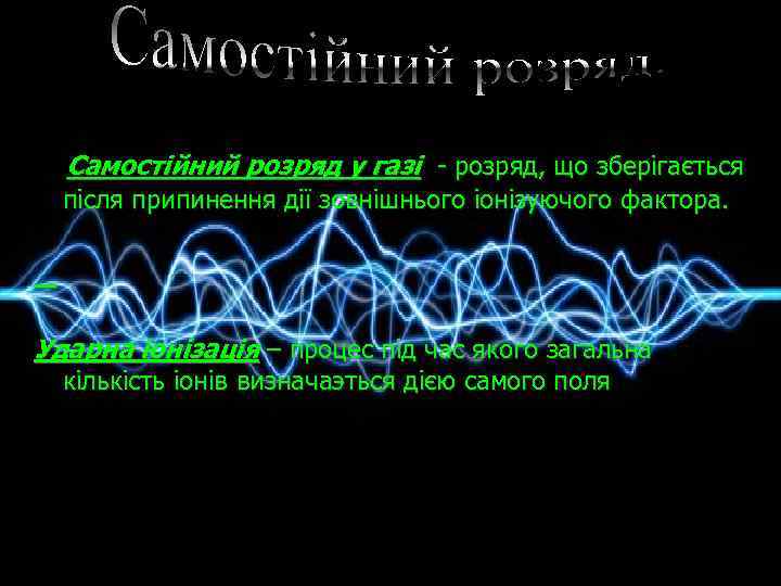 Самостійний розряд у газі - розряд, що зберігається після припинення дії зовнішнього іонізуючого фактора.