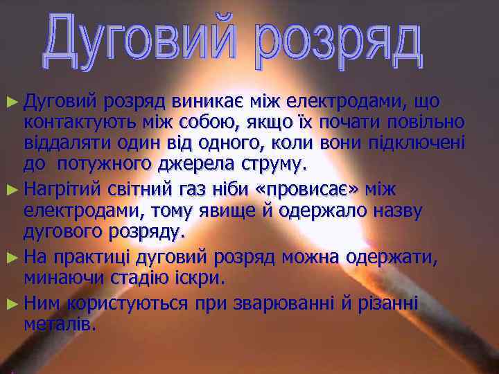 ► Дуговий розряд виникає між електродами, що контактують між собою, якщо їх почати повільно