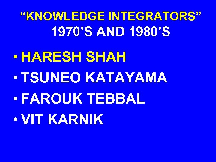 “KNOWLEDGE INTEGRATORS” 1970’S AND 1980’S • HARESH SHAH • TSUNEO KATAYAMA • FAROUK TEBBAL