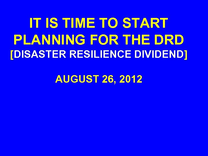 IT IS TIME TO START PLANNING FOR THE DRD [DISASTER RESILIENCE DIVIDEND] AUGUST 26,