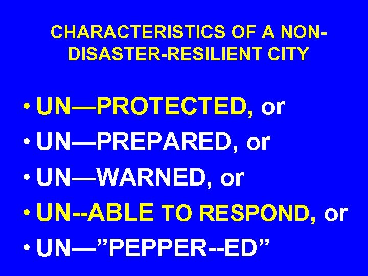 CHARACTERISTICS OF A NONDISASTER-RESILIENT CITY • UN—PROTECTED, or • UN—PREPARED, or • UN—WARNED, or