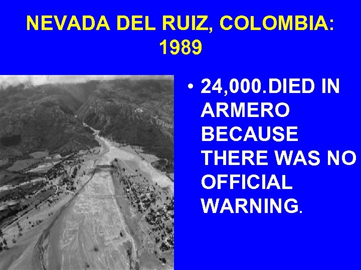 NEVADA DEL RUIZ, COLOMBIA: 1989 • 24, 000. DIED IN ARMERO BECAUSE THERE WAS
