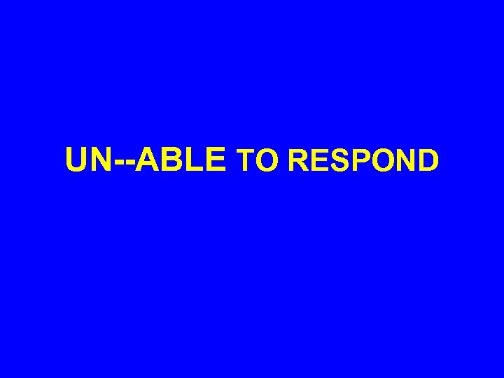 UN--ABLE TO RESPOND 
