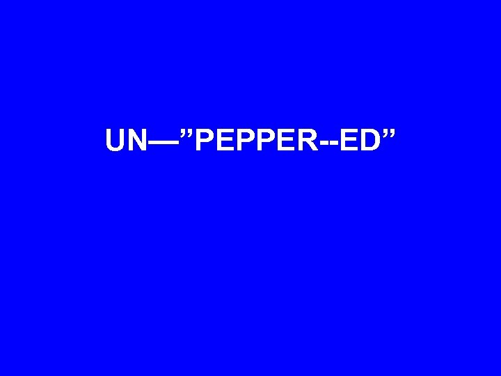 UN—”PEPPER--ED” 