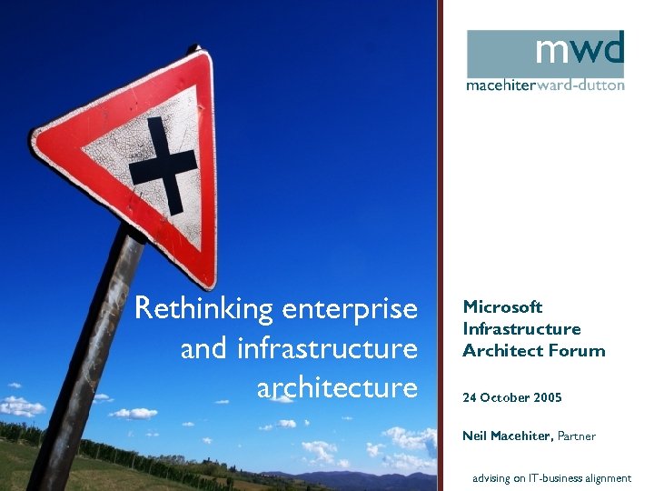 Rethinking enterprise and infrastructure architecture Microsoft Infrastructure Architect Forum 24 October 2005 Neil Macehiter,