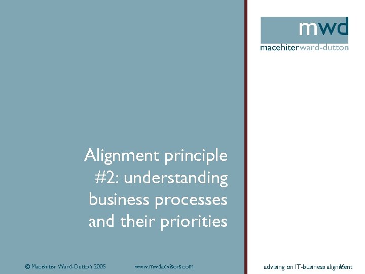 Alignment principle #2: understanding business processes and their priorities © Macehiter Ward-Dutton 2005 www.