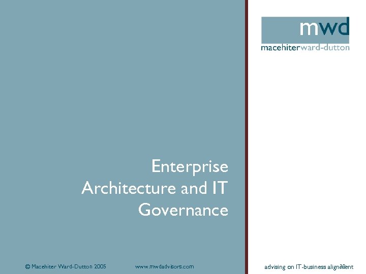 Enterprise Architecture and IT Governance © Macehiter Ward-Dutton 2005 www. mwdadvisors. com 32 advising