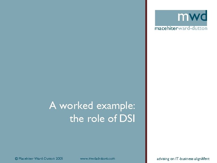 A worked example: the role of DSI © Macehiter Ward-Dutton 2005 www. mwdadvisors. com