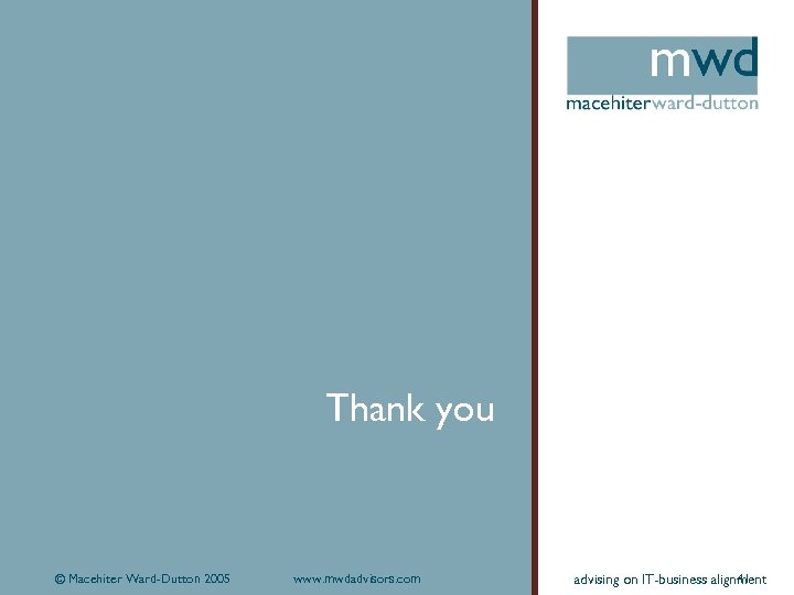 Thank you © Macehiter Ward-Dutton 2005 www. mwdadvisors. com 41 advising on IT-business alignment