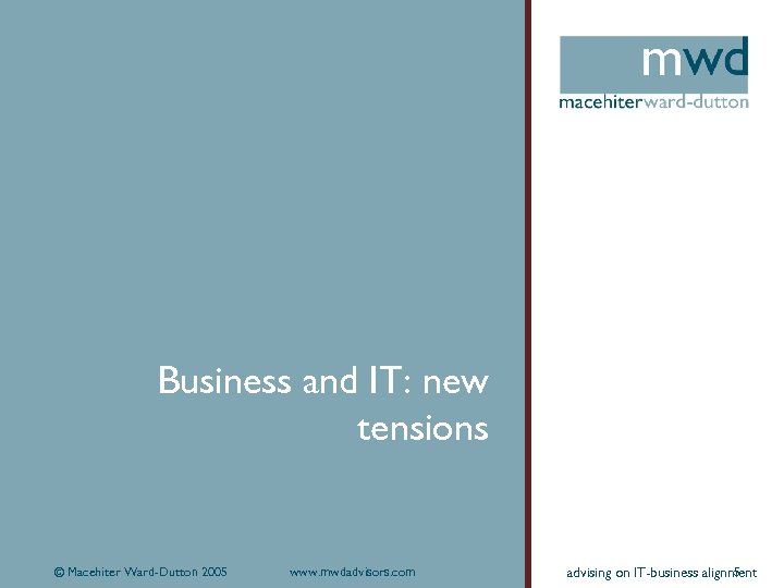 Business and IT: new tensions © Macehiter Ward-Dutton 2005 www. mwdadvisors. com 5 advising