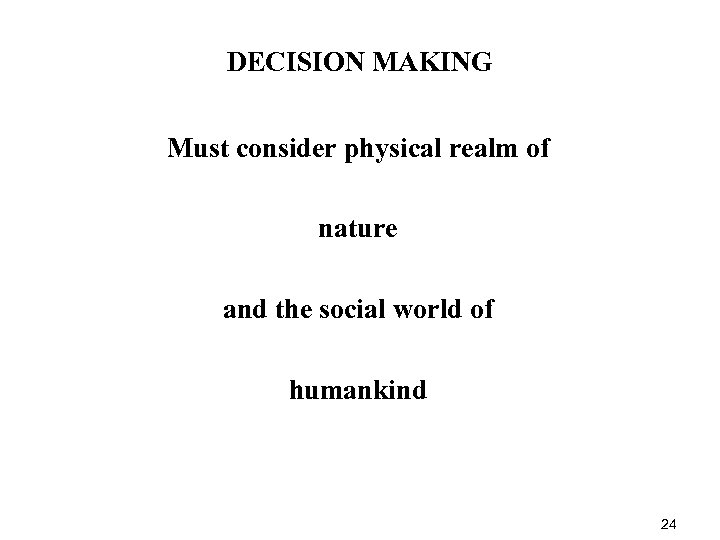 DECISION MAKING Must consider physical realm of nature and the social world of humankind