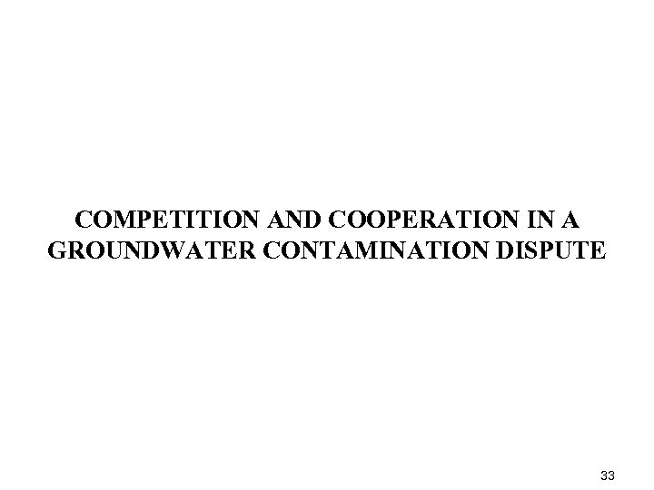 COMPETITION AND COOPERATION IN A GROUNDWATER CONTAMINATION DISPUTE 33 