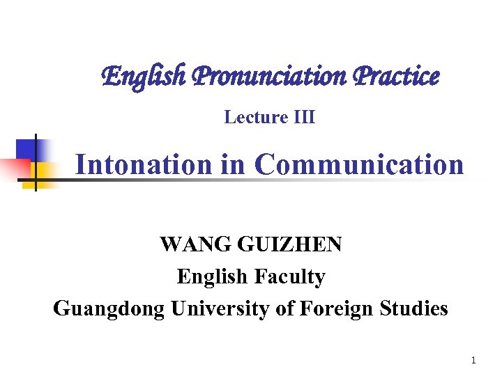 English Pronunciation Practice Lecture III Intonation in Communication WANG GUIZHEN English Faculty Guangdong University