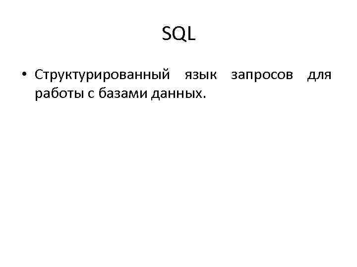 SQL • Структурированный язык запросов для работы с базами данных. 