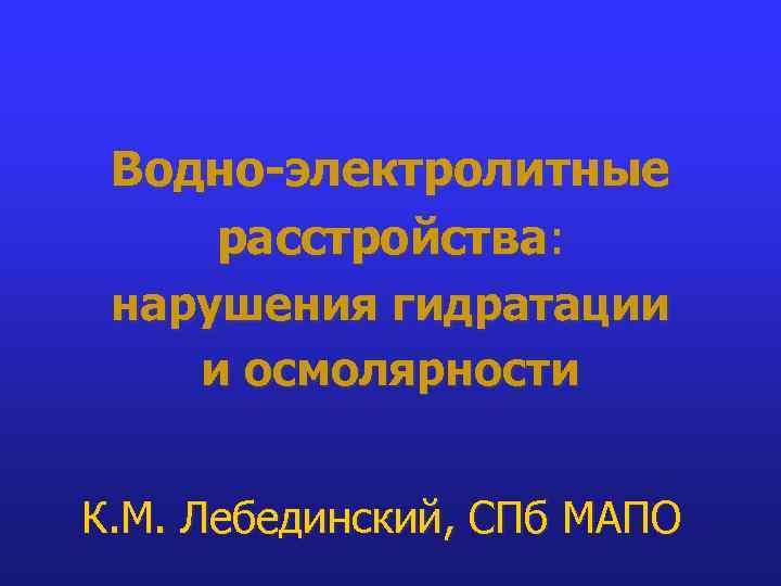 Водно-электролитные расстройства: нарушения гидратации и осмолярности К. М. Лебединский, СПб МАПО 