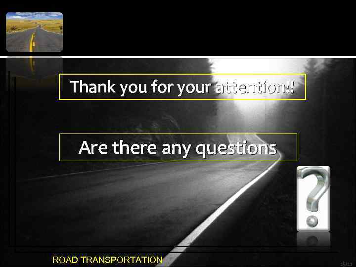 Thank you for your attention!! Are there any questions ROAD TRANSPORTATION 15/11 