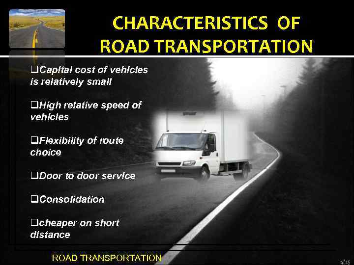 CHARACTERISTICS OF ROAD TRANSPORTATION q. Capital cost of vehicles is relatively small q. High