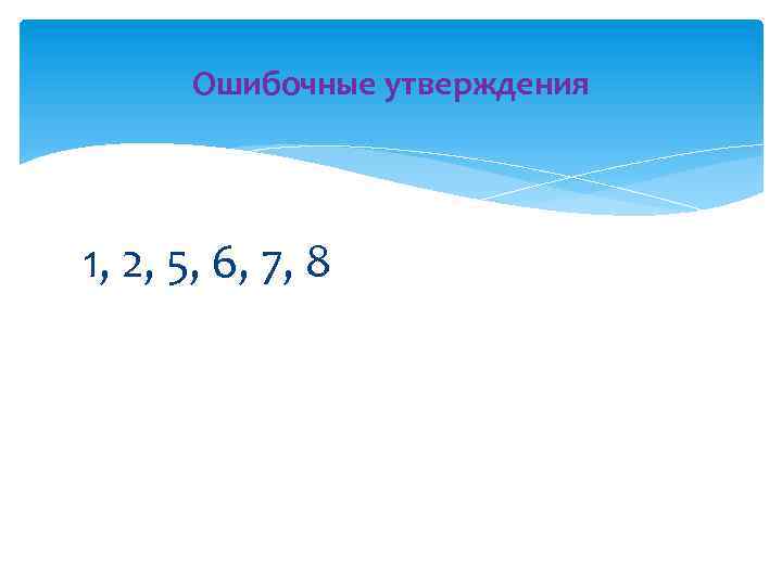 Ошибочные утверждения 1, 2, 5, 6, 7, 8 