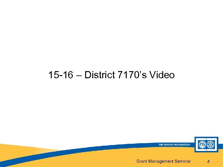 15 -16 – District 7170’s Video Grant Management Seminar 4 