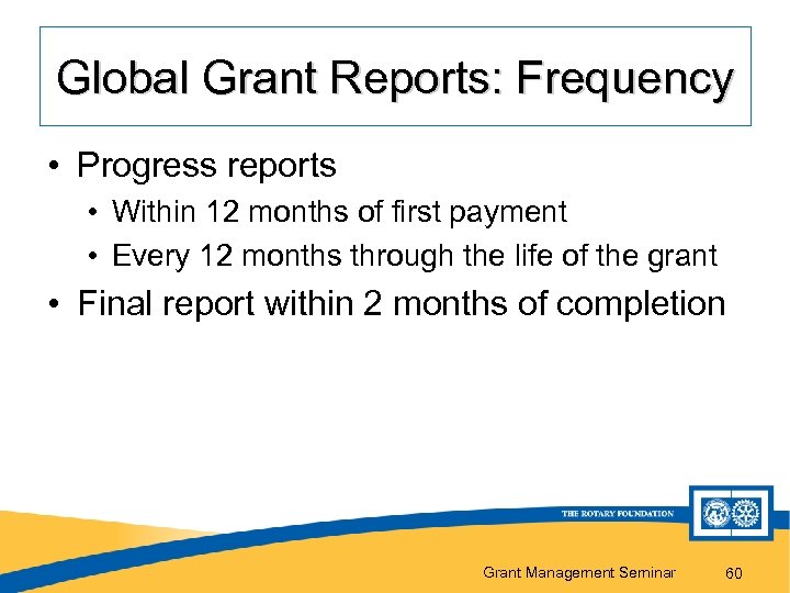 Global Grant Reports: Frequency • Progress reports • Within 12 months of first payment
