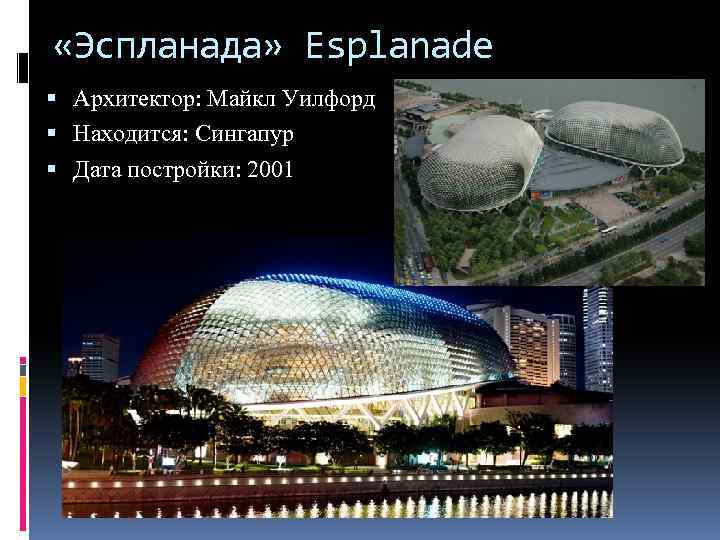  «Эспланада» Esplanade Архитектор: Майкл Уилфорд Находится: Сингапур Дата постройки: 2001 
