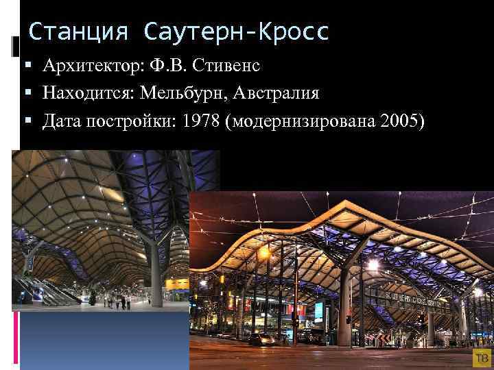 Станция Саутерн-Кросс Архитектор: Ф. В. Стивенс Находится: Мельбурн, Австралия Дата постройки: 1978 (модернизирована 2005)