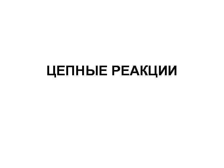 ЦЕПНЫЕ РЕАКЦИИ 