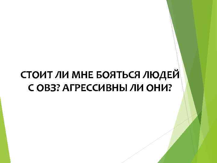 СТОИТ ЛИ МНЕ БОЯТЬСЯ ЛЮДЕЙ С ОВЗ? АГРЕССИВНЫ ЛИ ОНИ? 
