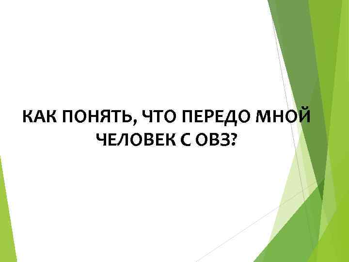 КАК ПОНЯТЬ, ЧТО ПЕРЕДО МНОЙ ЧЕЛОВЕК С ОВЗ? 