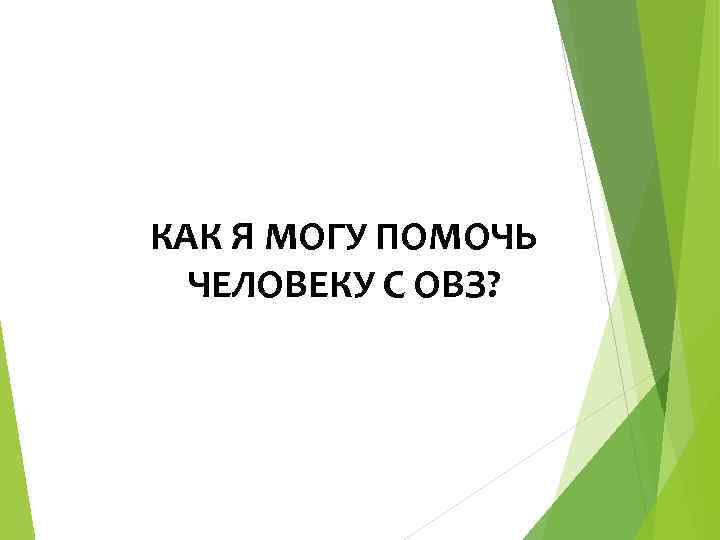 КАК Я МОГУ ПОМОЧЬ ЧЕЛОВЕКУ С ОВЗ? 