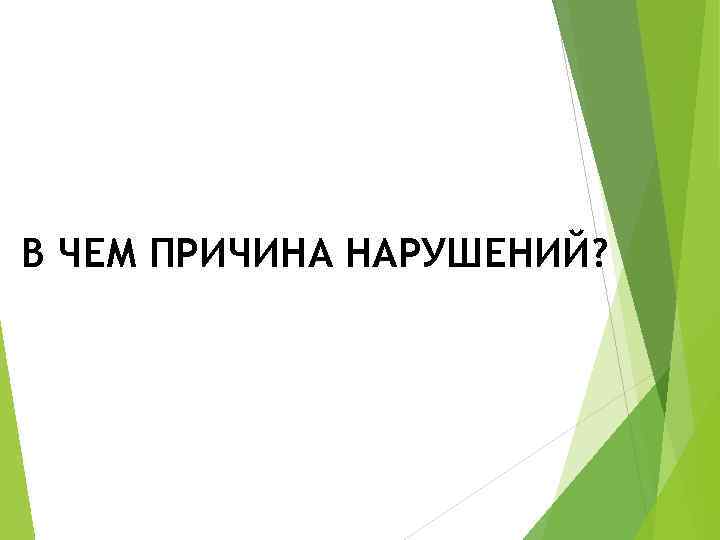 В ЧЕМ ПРИЧИНА НАРУШЕНИЙ? 