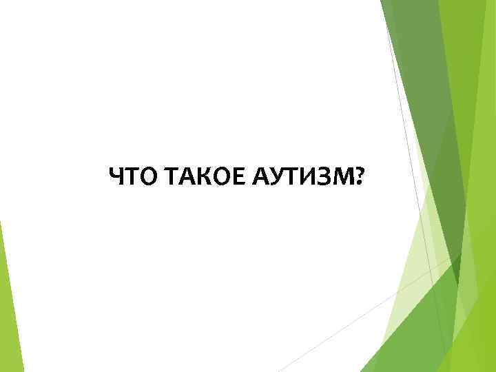 ЧТО ТАКОЕ АУТИЗМ? 