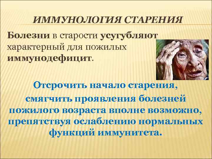 ИММУНОЛОГИЯ СТАРЕНИЯ Болезни в старости усугубляют характерный для пожилых иммунодефицит. Отсрочить начало старения, смягчить