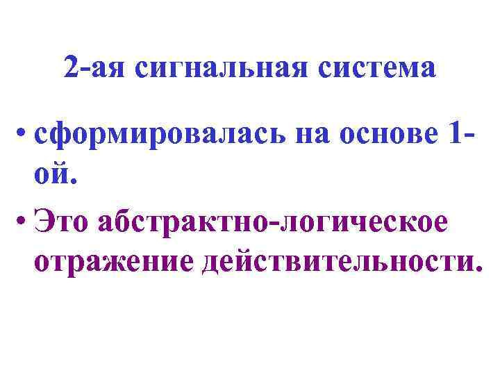 2 -ая сигнальная система • сформировалась на основе 1 ой. • Это абстрактно-логическое отражение